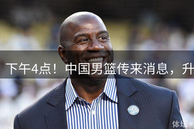 下午4点！中国男篮传来消息，升降级赛制出炉，四川男篮恐成难留在CBA