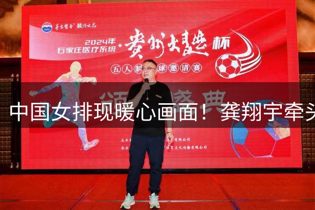 中国女排现暖心画面！龚翔宇牵头让中国台北站前，双方开心大合影