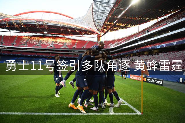 勇士11号签引多队角逐 黄蜂雷霆曾报价交易却被婉拒