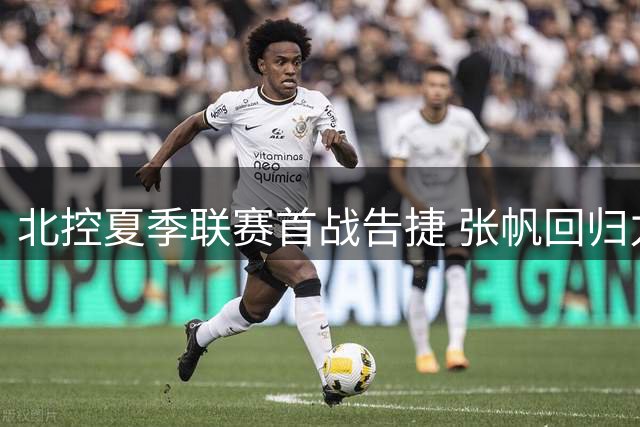 北控夏季联赛首战告捷 张帆回归力砍18分