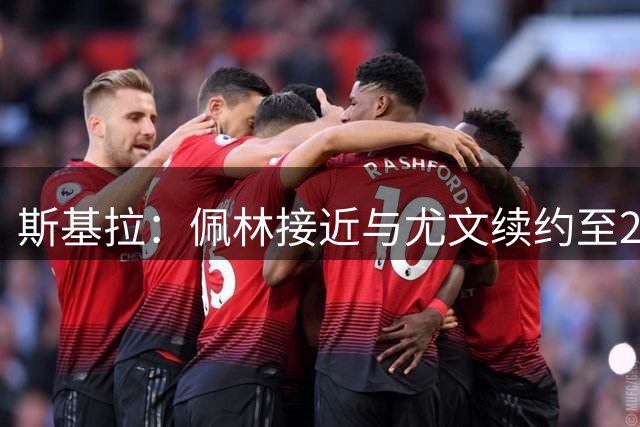 斯基拉：佩林接近与尤文续约至2028年
