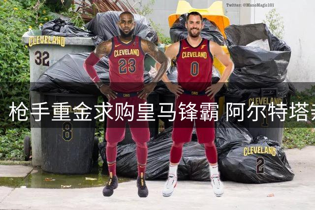 枪手重金求购皇马锋霸 阿尔特塔亲承以巴西天才为核心建队