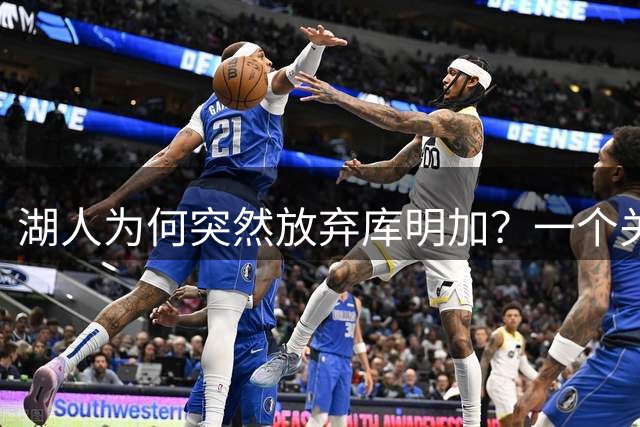 湖人为何突然放弃库明加？一个关键原因让谈判陷入僵局