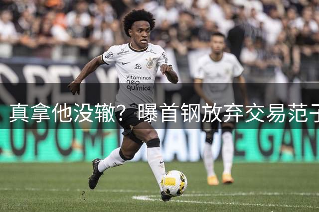 真拿他没辙？曝首钢放弃交易范子铭，许利民不用之人，李楠凑合用