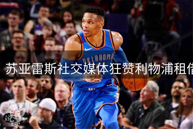 苏亚雷斯社交媒体狂赞利物浦租借阿劳霍
