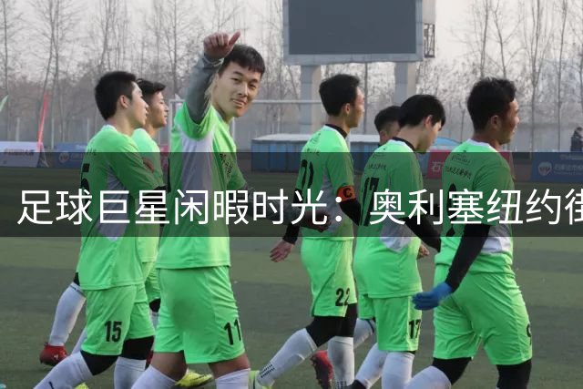 足球巨星闲暇时光：奥利塞纽约街头即兴秀球技