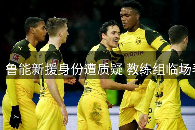 鲁能新援身份遭质疑 教练组临场表现引争议